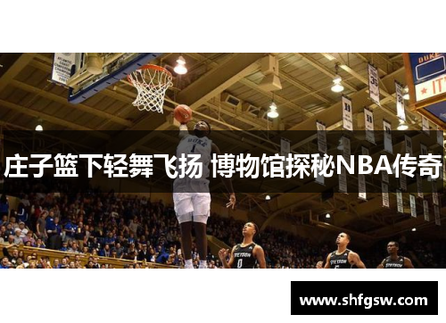 庄子篮下轻舞飞扬 博物馆探秘NBA传奇