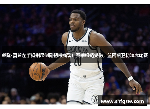 戴隆·夏普左手拇指尺侧副韧带撕裂！赛季报销受伤，篮网后卫将缺席比赛